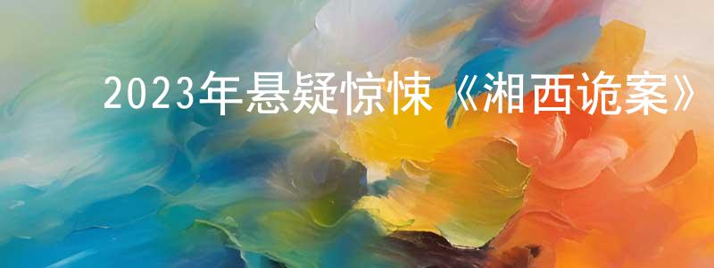 蔡雪红的动漫综艺大全,2023年悬疑惊悚《湘西诡案》HD国语中字迅雷下载_电影天堂
